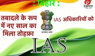 बिहार में बड़े पैमाने पर IAS अफसरों का तबादला, नए साल में किसे मिला कौन सा विभाग