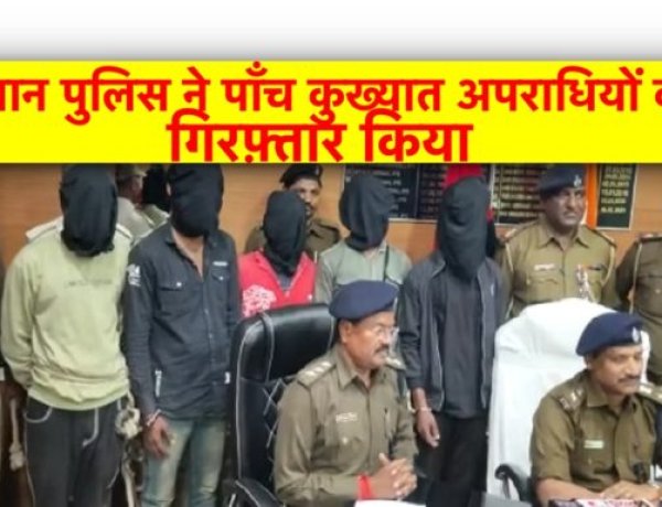 सीवान पुलिस ने पाँच कुख्यात अपराधियों को गिरफ़्तार किया