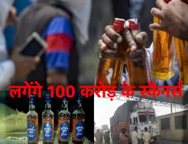 अब एक बूँद भी शराब बॉर्डर से नहीं निकल पाएगी, लगेंगे 100 करोड़ के स्कैनर्स