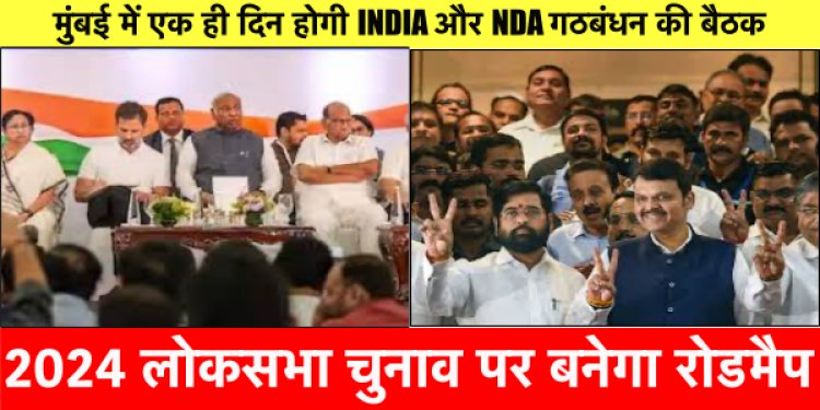 मुंबई में एक ही दिन I.N.D.I.A गठबंधन और NDA की होगी बैठक, 2024 लोकसभा चुनाव होगा मुद्दा