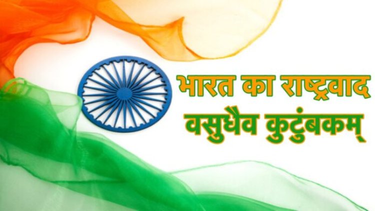 भारत का राष्ट्रवाद, ‘वसुधैव कुटुंबकम’ से प्रेरित है