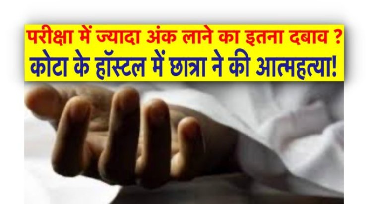 परीक्षा में ज्‍यादा अंक लाने का इतना दबाव ?, कोटा के हॉस्‍टल में छात्रा ने की आत्‍महत्‍या!