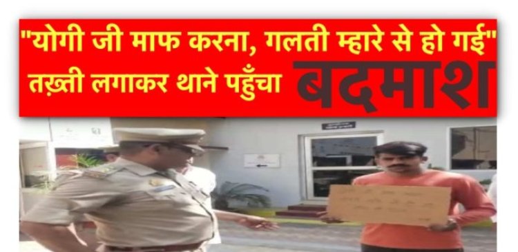 “योगी जी माफ करना, गलती म्हारे से हो गई” तख़्ती लगाकर थाने पहुँचा बदमाश