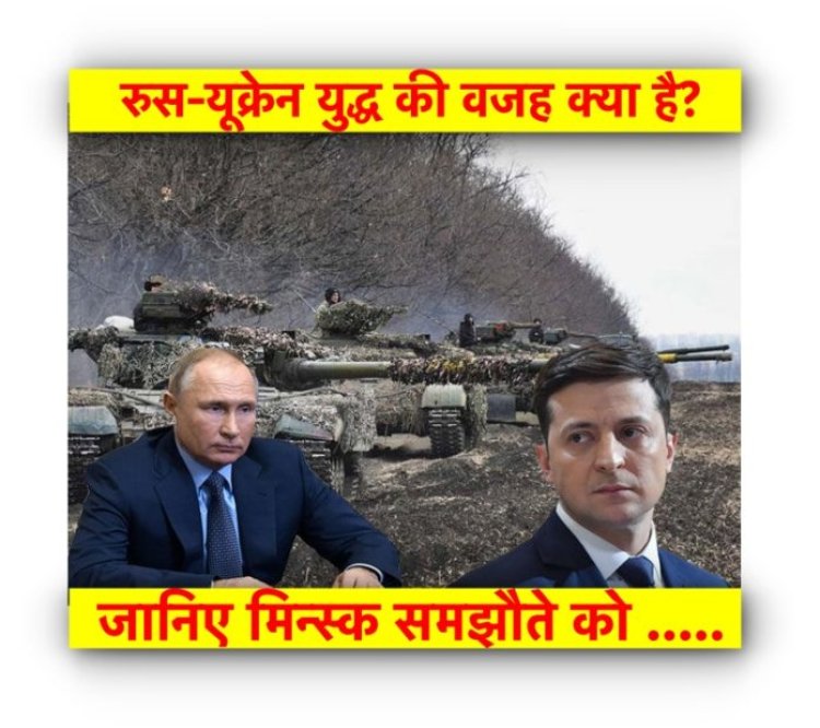 रुस-यूक्रेन युद्ध की वजह क्या है? जानिए मिन्स्क समझौते को …..