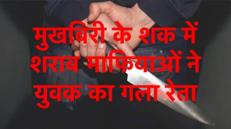 शराबबंदी: माफियाओं ने मुखबिरी के शक में युवक का गला रेता, दो मासूम हुए अनाथ