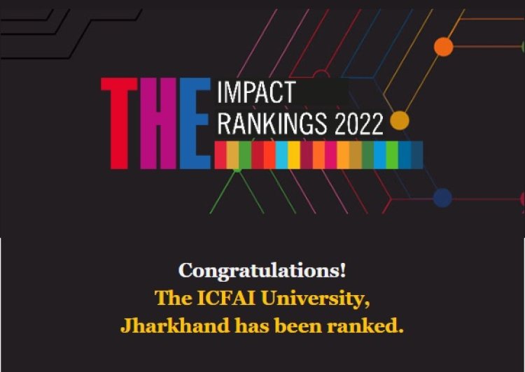 इक्फ़ाई विश्वविद्यालय को टाइम्स हायर एजुकेशन, यूके द्वारा इम्पैक्ट रैंकिंग 2022 में मिला स्थान