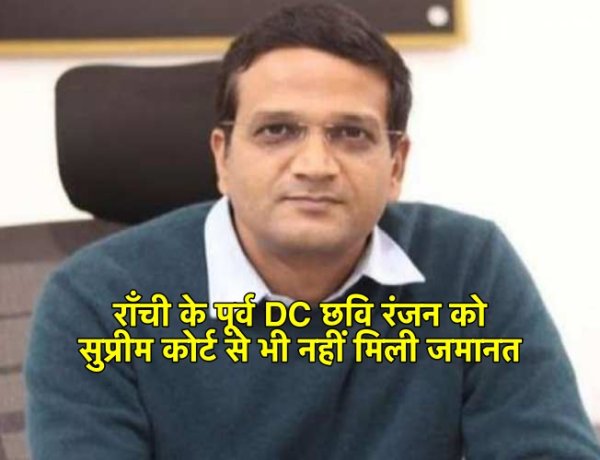 लैंड स्कैम मामला : राँची के पूर्व डीसी छवि रंजन को सुप्रीम कोर्ट से नहीं मिली राहत, जमानत देने से इंकार