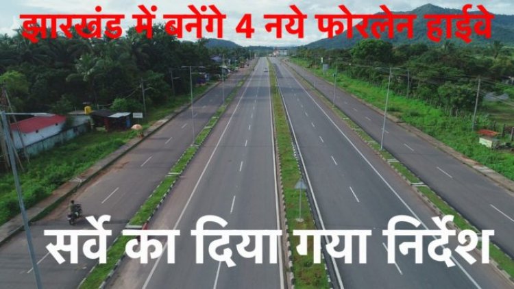 झारखंड में बनेंगे 4 नये फोरलेन हाईवे, सर्वे का दिया गया निर्देश