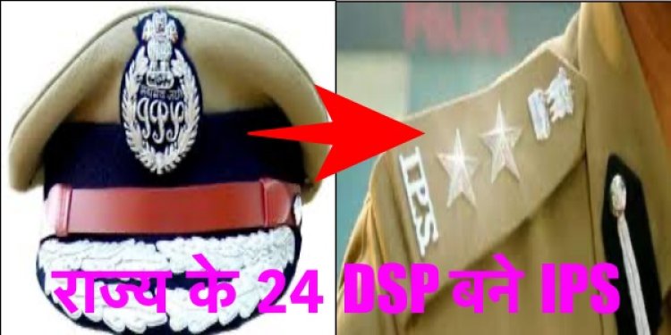 राज्य के 24 DSP बने IPS अधिकारी, लंबे समय से थे इंतज़ार में