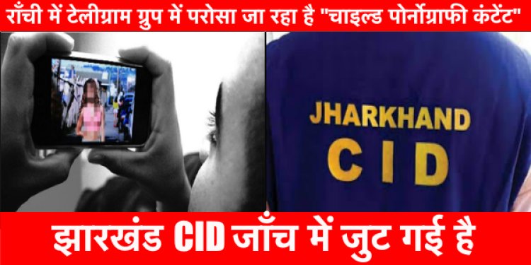 राँची में टेलीग्राम ग्रुप में परोसा जा रहा है “चाइल्ड पोर्नोग्राफी कंटेंट”, CID जाँच शुरू