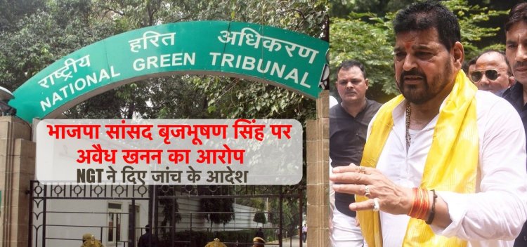 भाजपा सांसद बृजभूषण शरण सिंह की मुश्किलें बढ़ी, अवैध खनन का आरोप, NGT ने दिए जांच के आदेश