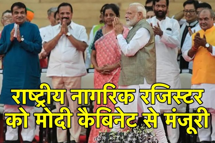 राष्ट्रीय नागरिक रजिस्टर को मोदी कैबिनेट से मंजूरी,रजिस्टर अपडेट करने के लिए सरकार की हरी झंडी