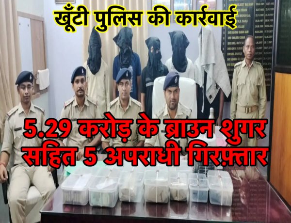 खूँटी पुलिस ने राँची के इस गाँव से करोड़ों के ब्राउन शुगर समेत 5 आरोपियों को गिरफ़्तार किया
