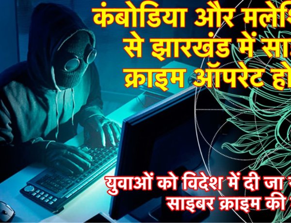 कंबोडिया और मलेशिया से झारखंड में साइबर क्राइम ऑपरेट होता है , युवाओं को विदेश में दी जा रही ट्रेनिंग