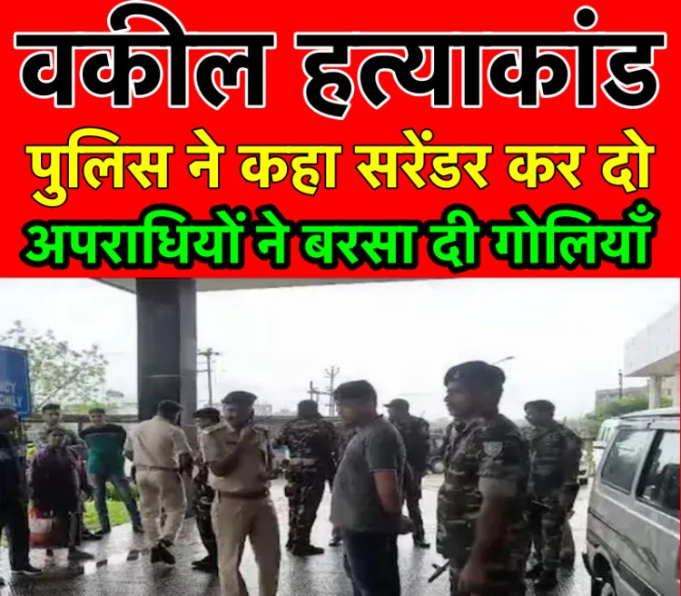 अधिवक्ता हत्याकांड: पुलिस ने कहा सरेंडर कर दो, अपराधियों ने बरसा दी गोलियाँ
