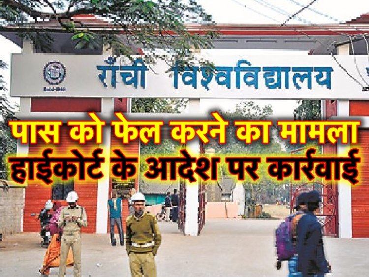रांची विश्वविद्यालय में पास को फेल करने का मामला, हाइकोर्ट के आदेश के बाद हुई कार्रवाई