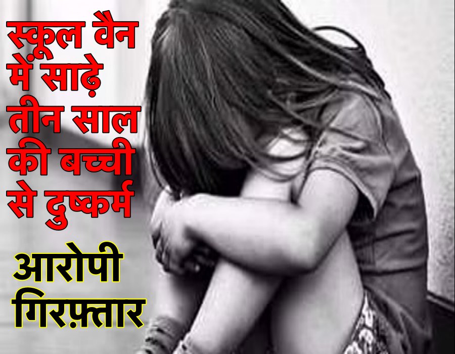 शर्मनाक: साढ़े तीन वर्ष की एक बच्ची के साथ स्कूल वैन चालक ने किया दुष्कर्म, पुलिस ने किया गिरफ़्तार