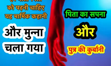 हर माता-पिता को पढ़नी चाहिए यह कहानी   'और मुन्ना चला गया'