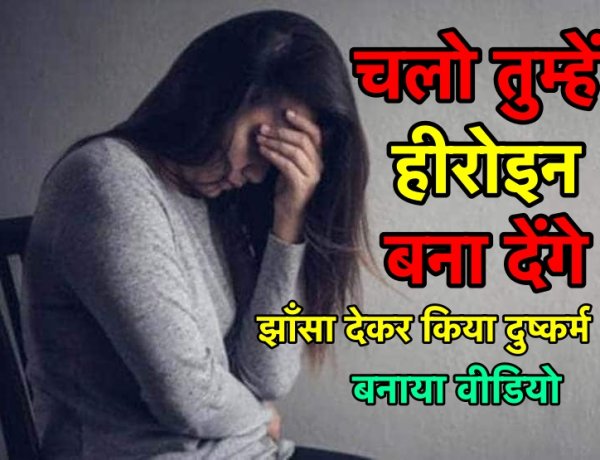 हीरोइन बनाने का झाँसा देकर किया दुष्कर्म, बनाया वीडियो
