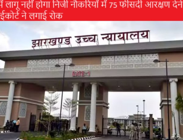 झारखंड में लागू नहीं होगा निजी नौकरियों में 75 फीसदी आरक्षण देने वाला कानून, हाईकोर्ट ने लगाई रोक