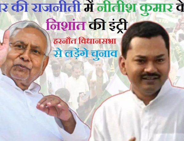 बिहार की राजनीती मे नीतीश कुमार के बेटे की इंट्री, हरनौत विधानसभा से लड़ेंगे चुनाव