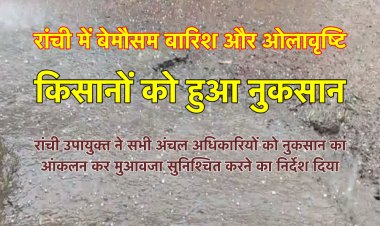 सभी अंचल अधिकारी अपने क्षेत्र में फसलों को हुए नुकसान को लेकर आंकलन करते हुए किसानों को मुआवजा सुनिश्चित करें  : रांची उपायुक्त