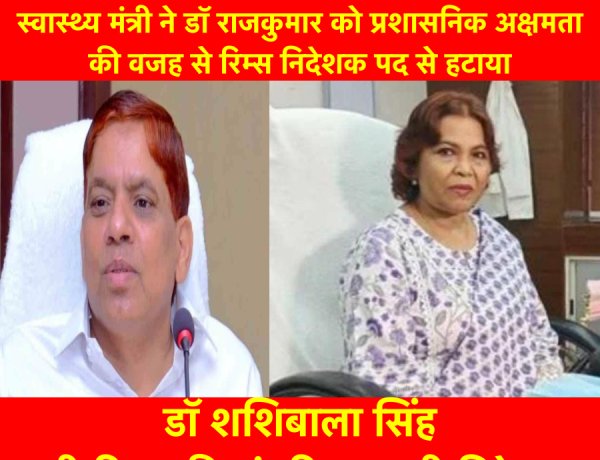 स्वास्थ्य मंत्री ने डॉ राजकुमार को प्रशासनिक अक्षमता की वजह से रिम्स निदेशक पद से हटाया, डॉ शशिबाला सिंह बनी रिम्स की अंतरिम प्रभारी निदेशक