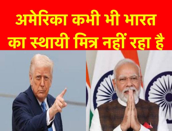 अमेरिका कभी भी भारत का स्थायी मित्र नहीं रहा है