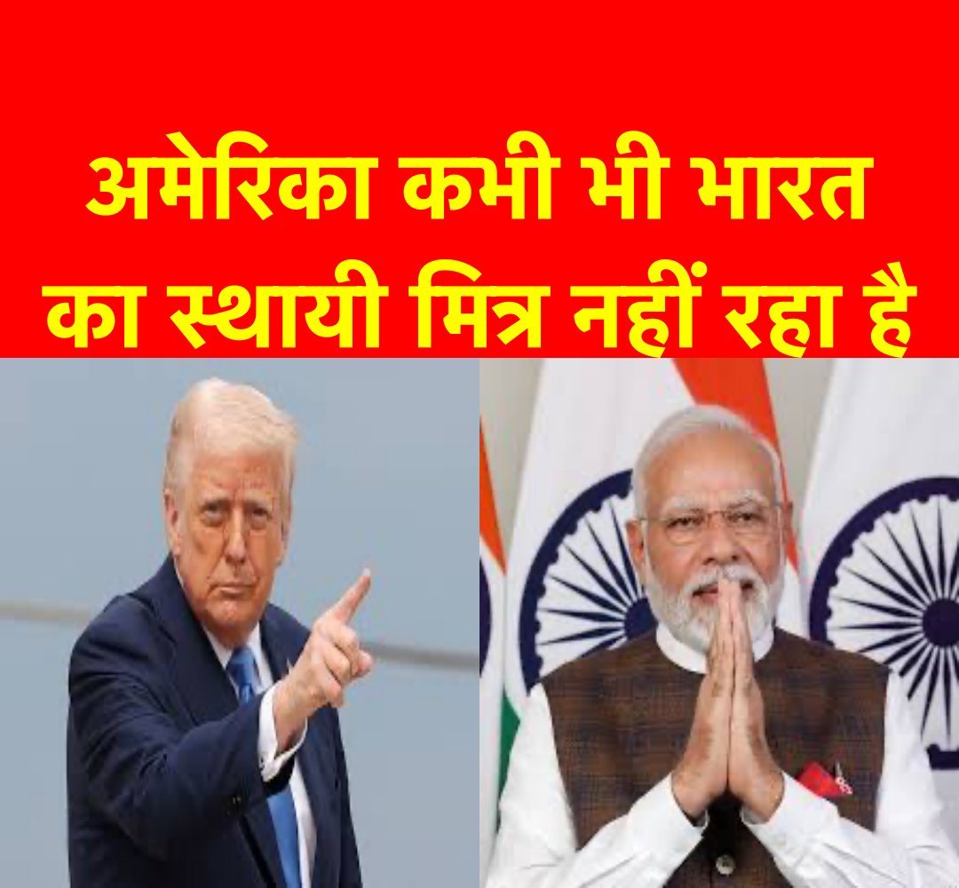 अमेरिका कभी भी भारत का स्थायी मित्र नहीं रहा है