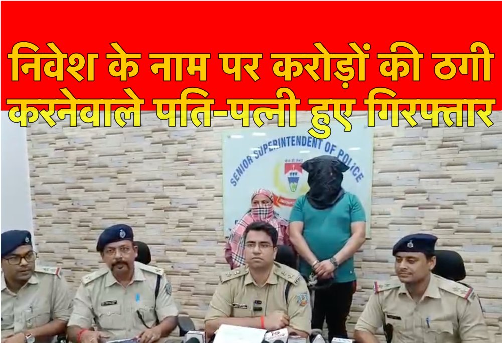 चिट फंड कंपनी में निवेश के नाम पर करोड़ों की ठगी करने वाले पति- पत्नी गिरफ्तार