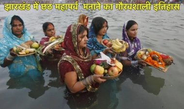 झारखंड में छठ महापर्व  मनाने का गौरवशाली इतिहास 